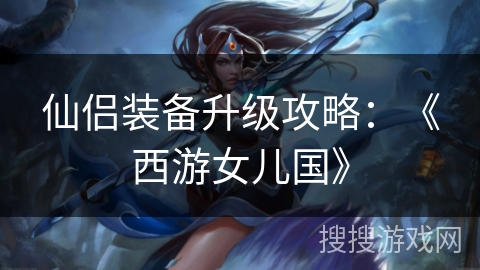 仙侣装备升级攻略：《西游女儿国》