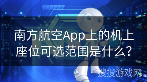 南方航空App上的机上座位可选范围是什么？