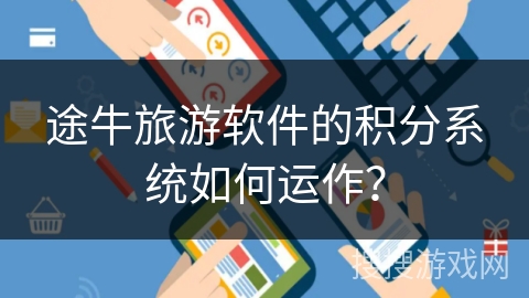 途牛旅游软件的积分系统如何运作? 途牛旅游软件的积分系统如何运作?