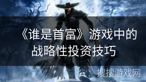 《谁是首富》游戏中的战略性投资技巧 《谁是首富》游戏中的战略性投资技巧