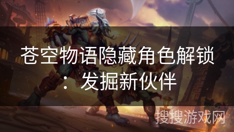 苍空物语隐藏角色解锁：发掘新伙伴