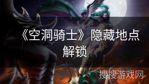 《空洞骑士》隐藏地点解锁 《空洞骑士》隐藏地点解锁