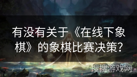 有没有关于《在线下象棋》的象棋比赛决策? 有没有关于《在线下象棋》的象棋比赛决策?