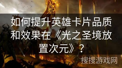 如何提升英雄卡片品质和效果在《光之圣境放置次元》？
