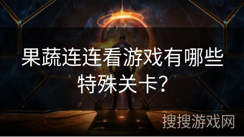 果蔬连连看游戏有哪些特殊关卡？