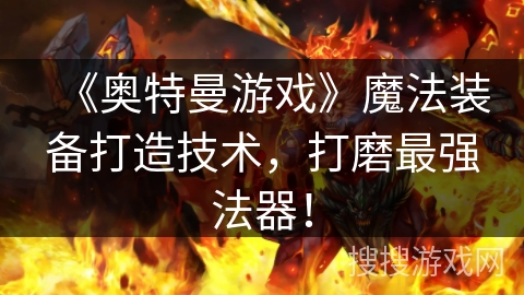 《奥特曼游戏》魔法装备打造技术，打磨最强法器！