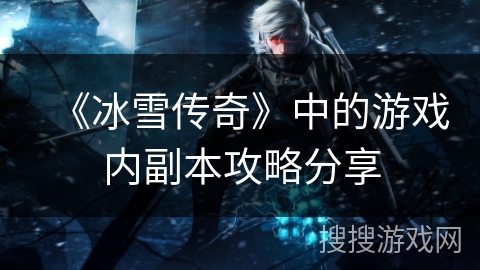 《冰雪传奇》中的游戏内副本攻略分享