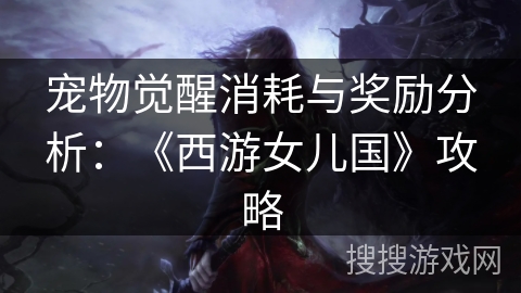 宠物觉醒消耗与奖励分析：《西游女儿国》攻略