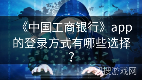 《中国工商银行》app的登录方式有哪些选择？
