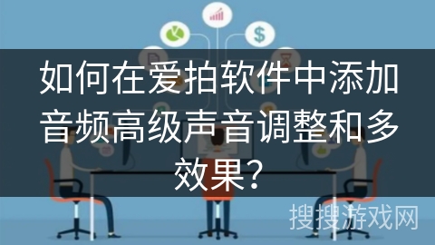 如何在爱拍软件中添加音频高级声音调整和多效果？