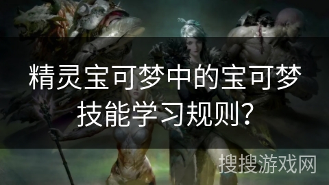 精灵宝可梦中的宝可梦技能学习规则？