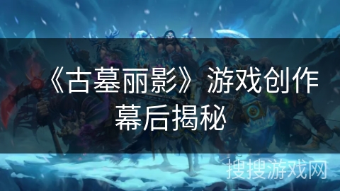 《古墓丽影》游戏创作幕后揭秘