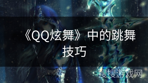 《QQ炫舞》中的跳舞技巧