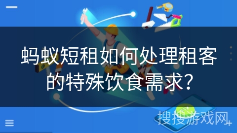 蚂蚁短租如何处理租客的特殊饮食需求？