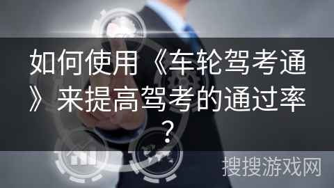 如何使用《车轮驾考通》来提高驾考的通过率？