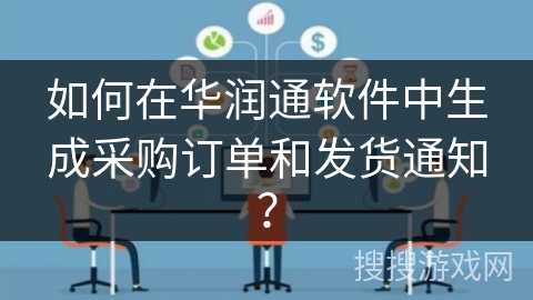 如何在华润通软件中生成采购订单和发货通知？