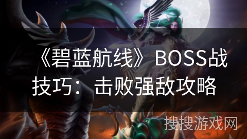 《碧蓝航线》BOSS战技巧：击败强敌攻略