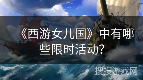 《西游女儿国》中有哪些限时活动？