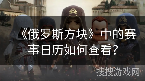 《俄罗斯方块》中的赛事日历如何查看？