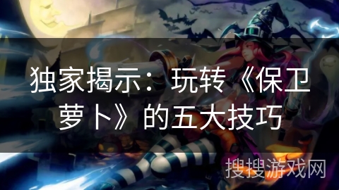 独家揭示：玩转《保卫萝卜》的五大技巧