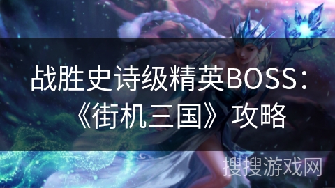战胜史诗级精英BOSS：《街机三国》攻略