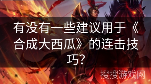 有没有一些建议用于《合成大西瓜》的连击技巧？