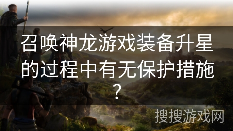 召唤神龙游戏装备升星的过程中有无保护措施？