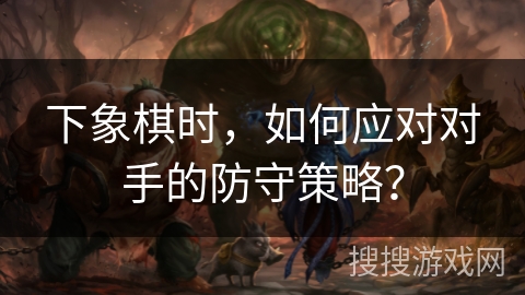 下象棋时，如何应对对手的防守策略？