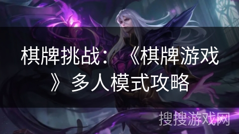 棋牌挑战：《棋牌游戏》多人模式攻略