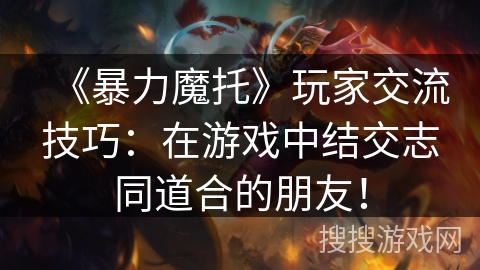 《暴力魔托》玩家交流技巧：在游戏中结交志同道合的朋友！