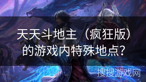 天天斗地主（疯狂版）的游戏内特殊地点？