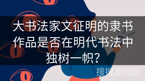 大书法家文征明的隶书作品是否在明代书法中独树一帜？