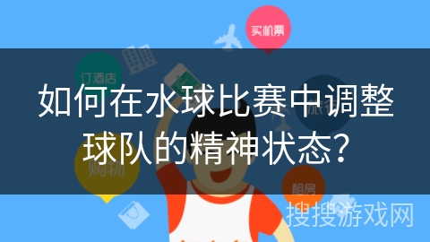 如何在水球比赛中调整球队的精神状态？