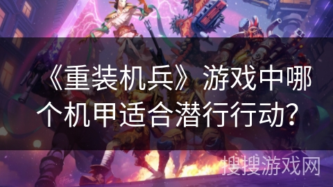 《重装机兵》游戏中哪个机甲适合潜行行动？