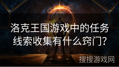 洛克王国游戏中的任务线索收集有什么窍门？