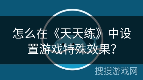怎么在《天天练》中设置游戏特殊效果？