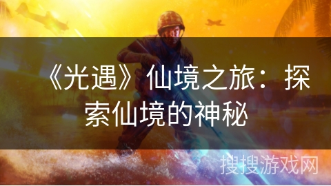 《光遇》仙境之旅：探索仙境的神秘