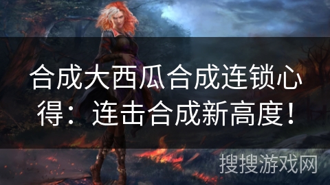合成大西瓜合成连锁心得：连击合成新高度！
