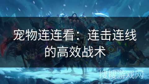 宠物连连看:连击连线的高效战术 宠物连连看:连击连线的高效战术