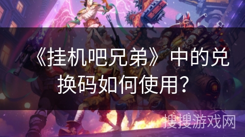 《挂机吧兄弟》中的兑换码如何使用？