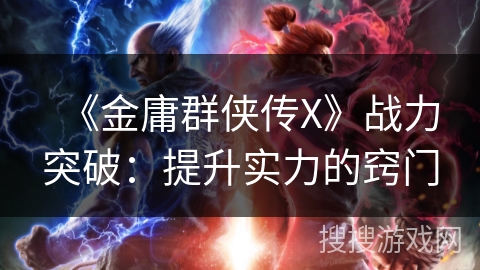 《金庸群侠传X》战力突破：提升实力的窍门