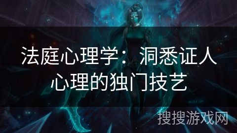 法庭心理学：洞悉证人心理的独门技艺