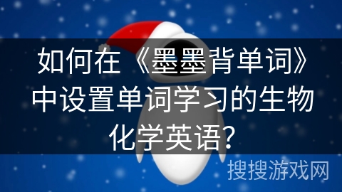 如何在《墨墨背单词》中设置单词学习的生物化学英语? 如何在《墨墨背单词》中设置单词学习的生物化学英语?