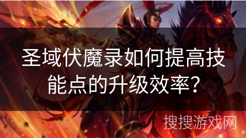 圣域伏魔录如何提高技能点的升级效率？