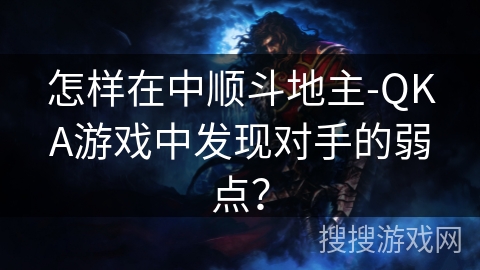 怎样在中顺斗地主-QKA游戏中发现对手的弱点？