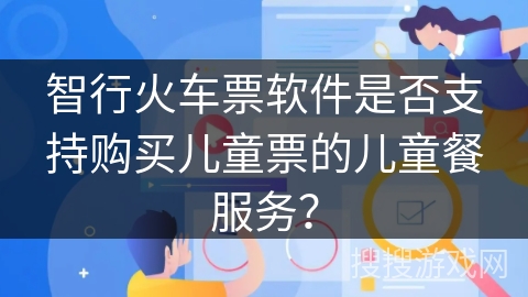 智行火车票软件是否支持购买儿童票的儿童餐服务？