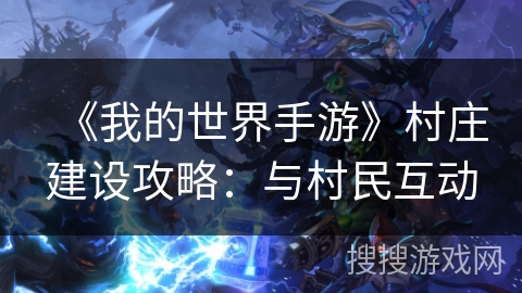《我的世界手游》村庄建设攻略：与村民互动