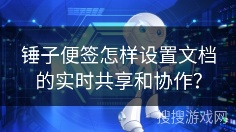 锤子便签怎样设置文档的实时共享和协作？