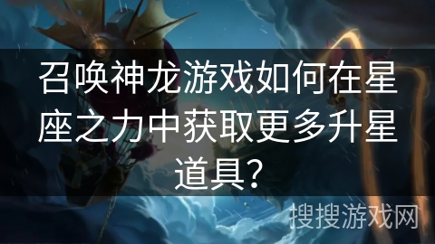 召唤神龙游戏如何在星座之力中获取更多升星道具？