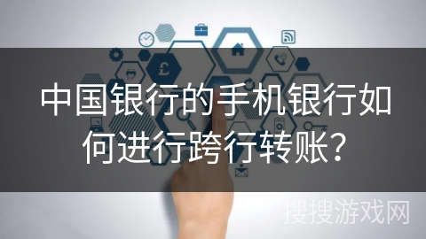 中国银行的手机银行如何进行跨行转账？